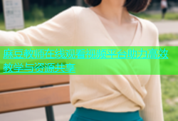 麻豆教师在线观看视频平台助力高效教学与资源共享