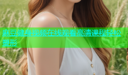 麻豆健身视频在线观看高清课程轻松塑形