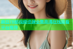 麻豆78部视频资源全集高清在线观看平台推荐