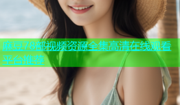 麻豆78部视频资源全集高清在线观看平台推荐