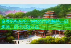 麻豆约拍APP：轻松在线约模特、摄影师，创作无限可能