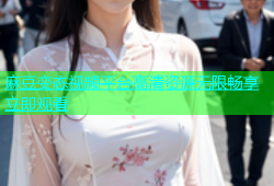 麻豆变态视频平台高清资源无限畅享立即观看