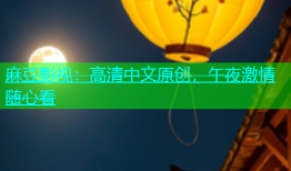 麻豆影视：高清中文原创，午夜激情随心看