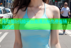 麻豆插b视频平台高清流畅免费看精彩内容