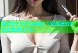 麻豆免子先生视频聚合平台高清缓存免费看精彩内容