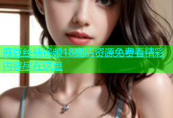 麻豆丝袜视频18高清资源免费看精彩内容尽在这里