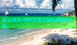 麻豆搜索v视频高清资源极速播放体验