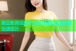 麻豆教育视频平台助你轻松掌握技能快速提升
