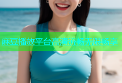 麻豆播放平台高清流畅无限畅享