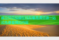 麻豆探花视频在线观看高清资源一站式免费看精彩内容