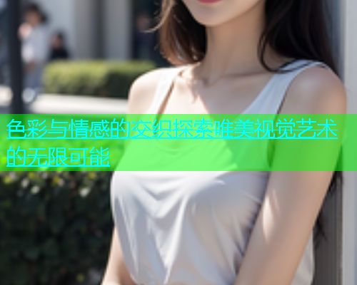 色彩与情感的交织探索唯美视觉艺术的无限可能