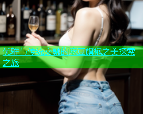 优雅与传统交融的麻豆旗袍之美探索之旅