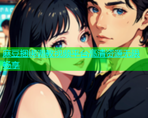 麻豆捆绑调教视频平台高清资源无限畅享