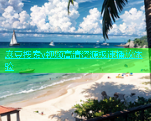 麻豆搜索v视频高清资源极速播放体验